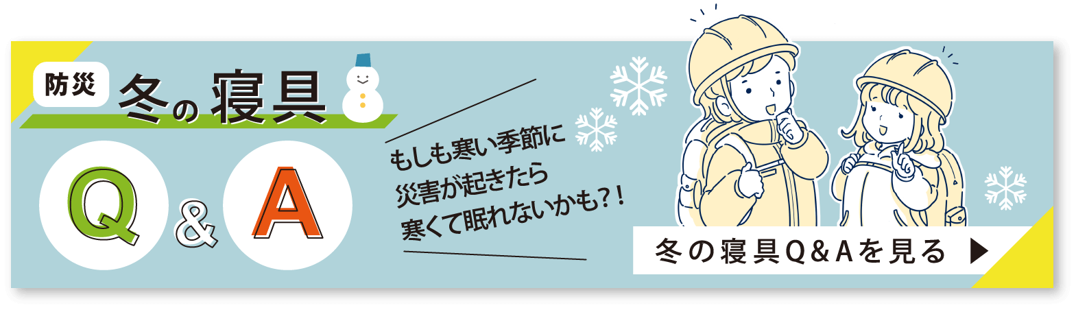 防災冬の寝具Q & A　もしも寒い季節に災害が起きたら寒くて眠れないかも?!　冬の寝具 Q&Aを見る