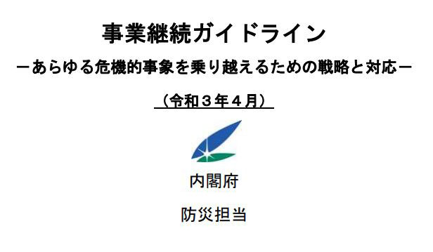事業継続ガイドライン-あらゆる危機的事象を乗り越えるための戦略と対応-
令和3年4月 内閣府 防災担当